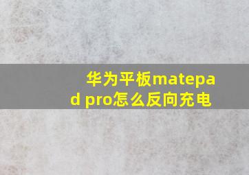 华为平板matepad pro怎么反向充电